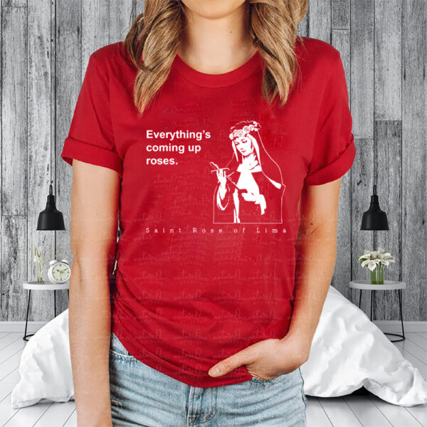 Everything's Coming Up Roses St Rose of Lima Shirt