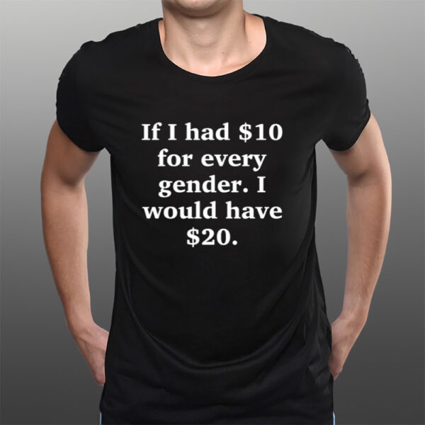 Funny Ahh Tees If I Had $10 For Every Gender I Would Have &20 T-Shirtt