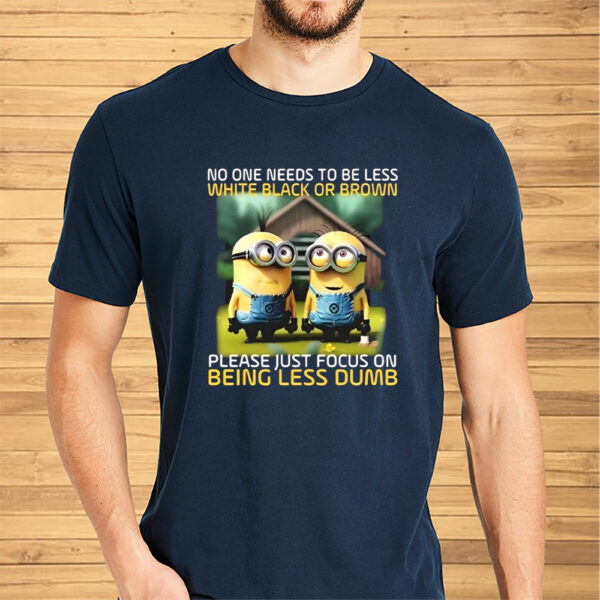 Funny Minions No One Needs To Be Less White Black Or Brown Shirt