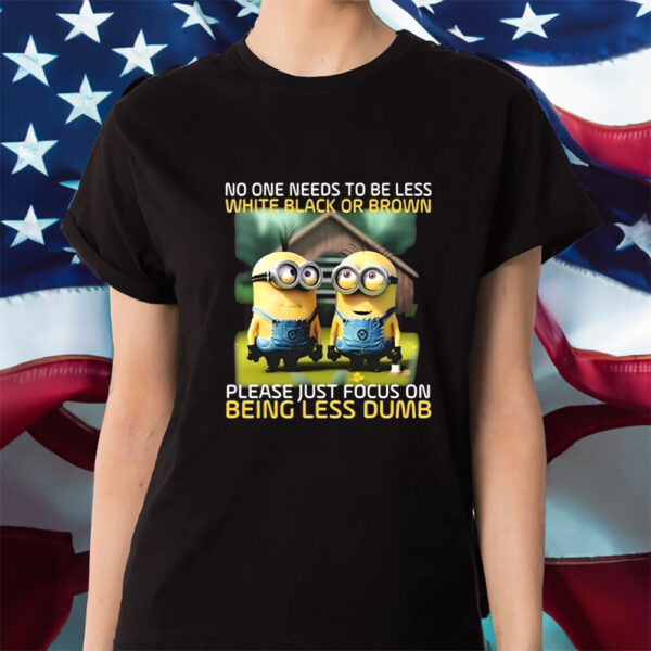 Funny Minions No One Needs To Be Less White Black Or Brown Shirts