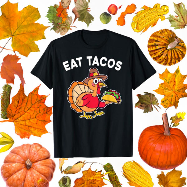 Funny Thanksgiving Turkey Eat Tacos Mexican Thanksgiving Fun Shirts