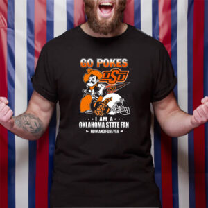 Go Pokes I Am A Oklahoma State Fan Now And Forever Osu T-Shirt