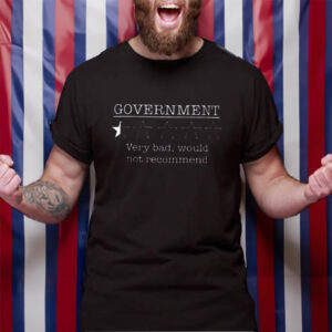 Government Very Bad Would Not Recommend TShirt