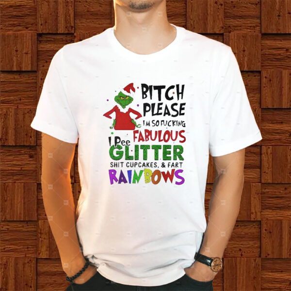 Grinch Bitch Please I’m So Fucking Fabulous I Pee Glitter Shit Cupcakes And Fart Rainbows Shirt