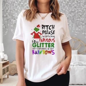 Grinch Bitch Please I’m So Fucking Fabulous I Pee Glitter Shit Cupcakes And Fart Rainbows Shirts