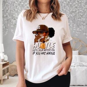 Hustle Until Your Haters Ask If You Are Hiring Shirt