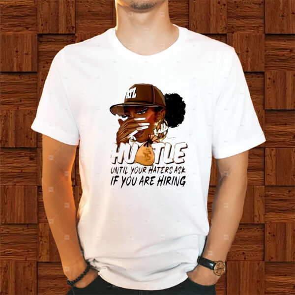 Hustle Until Your Haters Ask If You Are Hiring Shirts