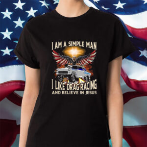 I Am A Simple Man I Like Drag Racing And Believe In Jesus Shirt