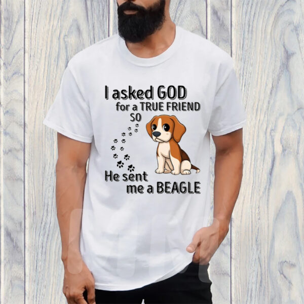 I Asked God For A True Friend So He Sent Me A Beagle T-Shirt