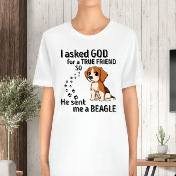 I Asked God For A True Friend So He Sent Me A Beagle TShirt