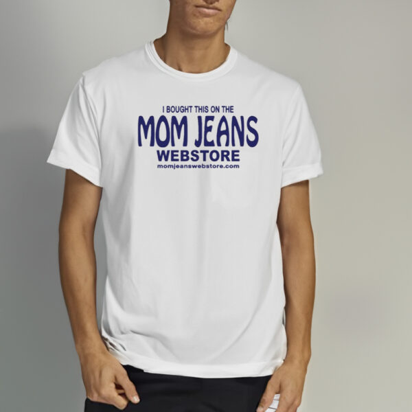 I Bought This On The Mom Jeans Webstore Shirt