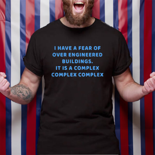 I Have A Fear Of Over Engineered Buildings It Is A Complex Complex Complex T-Shirt