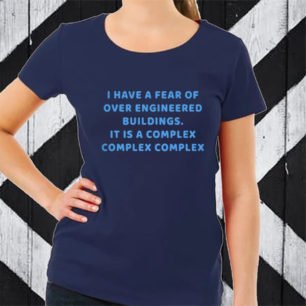 I Have A Fear Of Over Engineered Buildings It Is A Complex Complex Complex TShirt