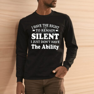 I Have The Right To Remain Silent I Just Dont Have The Ability Shirt