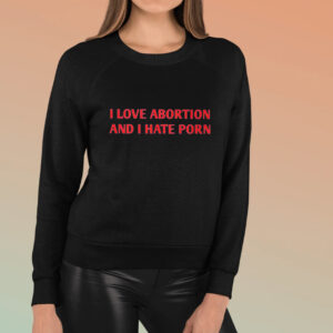 I Love Abortion And I Hate Porn T-Shirt