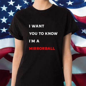 I Want You To Know I'm A Mirrorball Limited Shirts