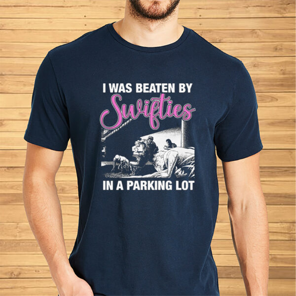 I Was Beaten By Swifties In A Parking Lot Shirt