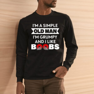 Im A Simple Old Man Im Grumpy And I Like Boobs Shirts