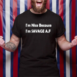 I'm Nice Because I'm Savage Af T-Shirt