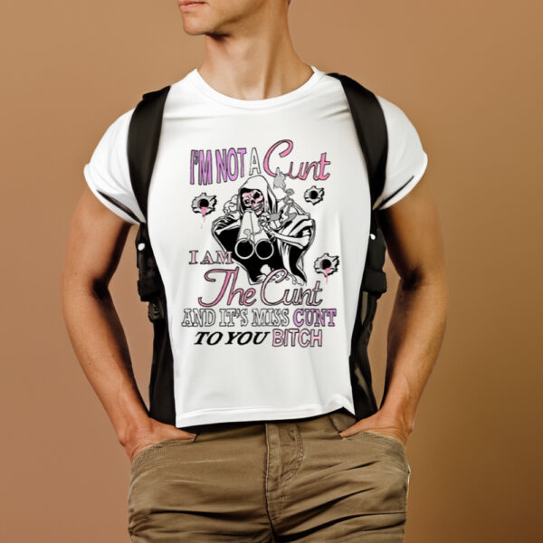 I'm Not A Cunt I Am The Cunt And It's Miss Cunt To You Bitch T-Shirts