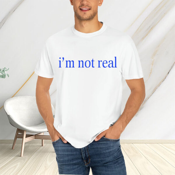 I'm Not Real T-Shirtt