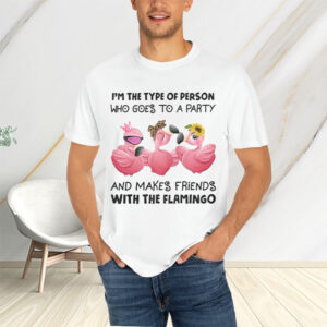 I’m The Type Of Person Who Goes To A Party And Makes Friends With The Flamingo T-Shirtt