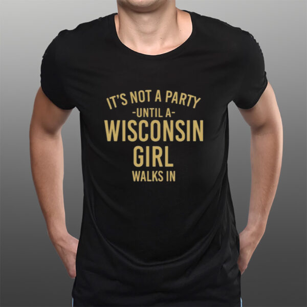 It's Not A Party Until A Wisconsin Girl Walks In T-Shirtt