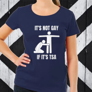 It’s Not Gey If It’s Tsa TShirt