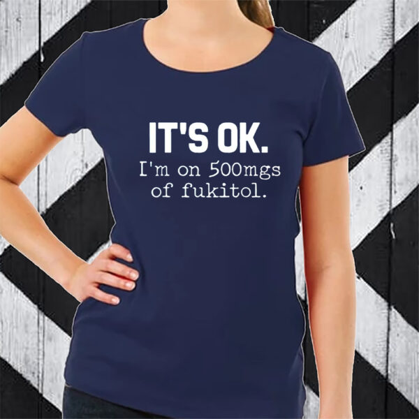 It’s Ok I’m On 500mg Of Fukitol T-Shirt