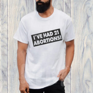 Ive Had 21 Abortions T-Shirt