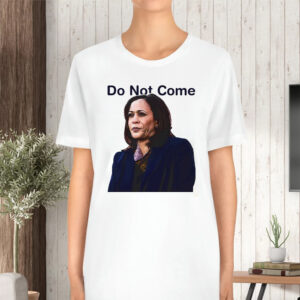 Kamala Harris Do Not Come TShirt