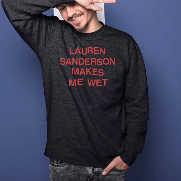 Lauren Sanderson Makes Me Wet T-Shirts