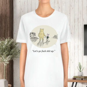 Let's Go Fuck Shit Up TShirt