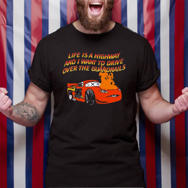 Life Is A Highway And I Want To Drive Over The Guardrails TShirt