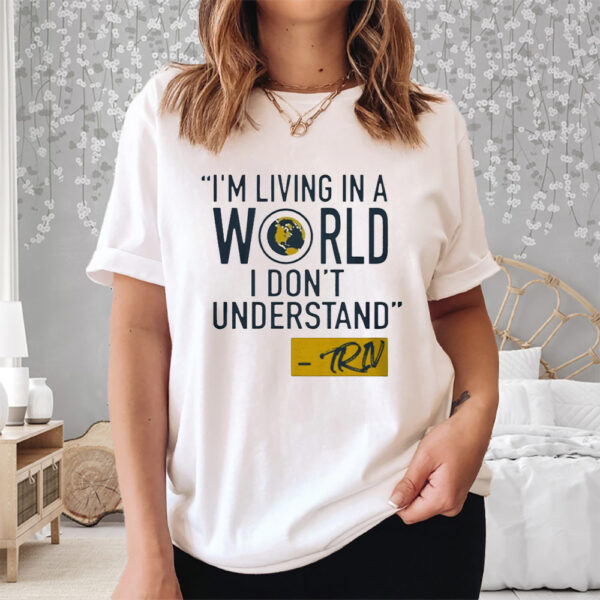 Mike Trivisonno I’m Living In A World I Don’t Understand Shirt