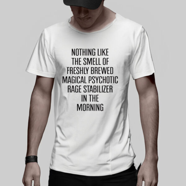 Nothing Like The Smell Of Freshly Brewed Magical Psychotic Rage Stabilizer In The Morning TShirt