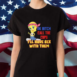 Ok Bitch Call The Cops I’ll Have Sex With Them Shirt