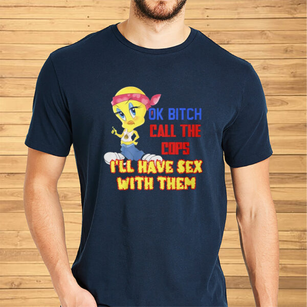 Ok Bitch Call The Cops I’ll Have Sex With Them Shirts