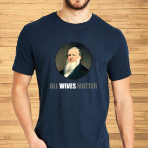 Ol’ Brigham All Wives Matter Shirts