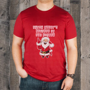 Santa Doesn’t Believe In You Either Tacky Sweater T-Shirtt