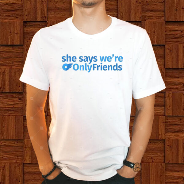 She Says We’re Only Friends Shirt