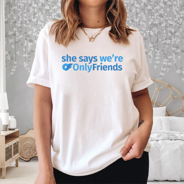 She Says We’re Only Friends Shirts