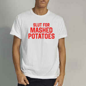 Slut For Mashed Potatoes Shirt