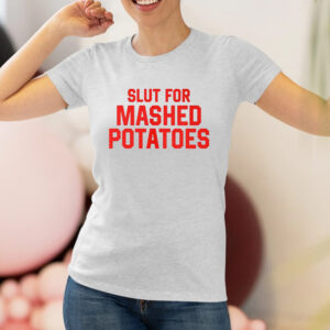 Slut For Mashed Potatoes Shirts