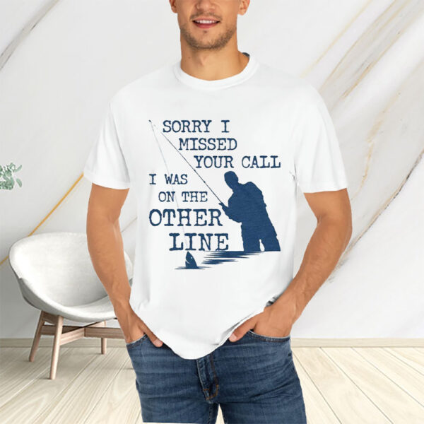 Sorry I Missed Your Call I Was On The Other Line T-Shirts