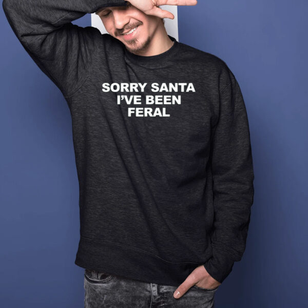 Sorry Santa I’ve Been Feral T-Shirts