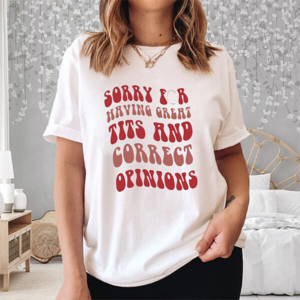 Sorry for having great tits and correct opinions shirt