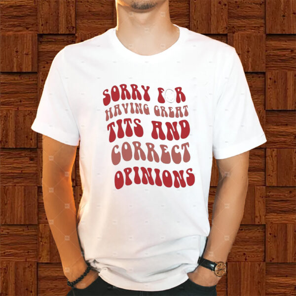 Sorry for having great tits and correct opinions shirts