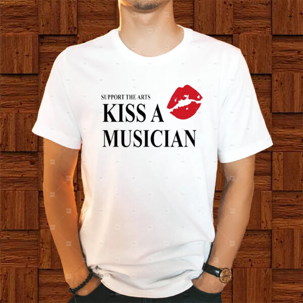 Support The Arts Kiss A Musician Shirts