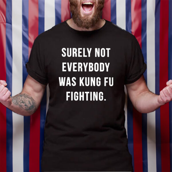 Surely Not Everybody Was Kung Fu Fighting T-Shirt